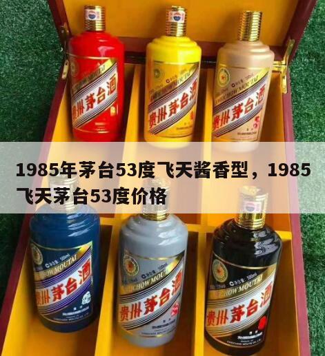 1985年茅台53度飞天酱香型，1985飞天茅台53度价格