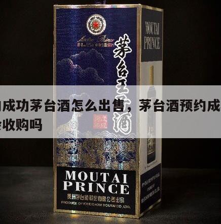 预约成功茅台酒怎么出售，茅台酒预约成功有人会收购吗