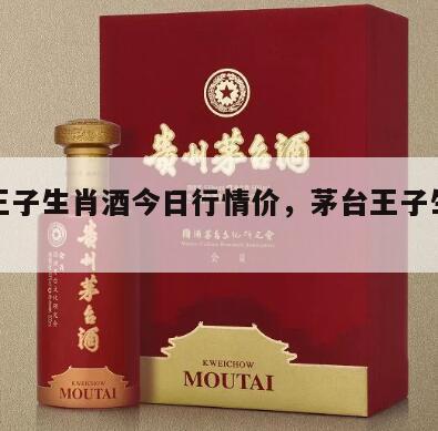 茅台王子生肖酒今日行情价，茅台王子生肖酒定价