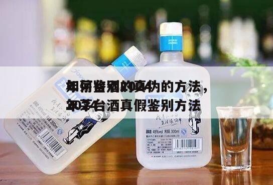 如何鉴别2024
年茅台酒的真伪的方法，2024
年茅台酒真假鉴别方法