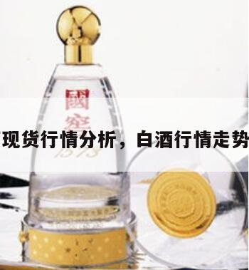 白酒现货行情分析，白酒行情走势分析