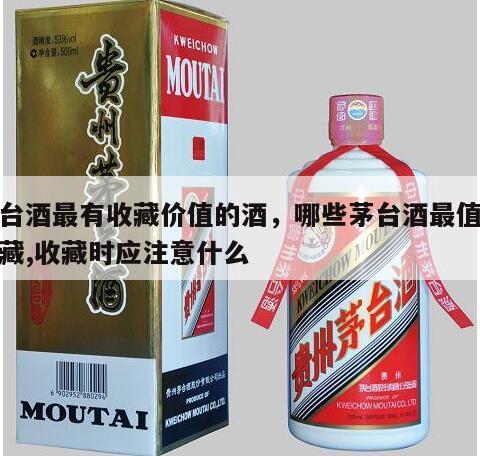 茅台酒最有收藏价值的酒，哪些茅台酒最值得收藏,收藏时应注意什么