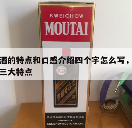 茅台酒的特点和口感介绍四个字怎么写，茅台酒的三大特点
