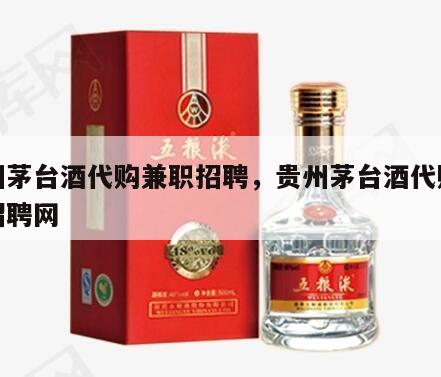贵州茅台酒代购兼职招聘，贵州茅台酒代购兼职招聘网