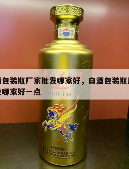 白酒包装瓶厂家批发哪家好，白酒包装瓶厂家批发哪家好一点
