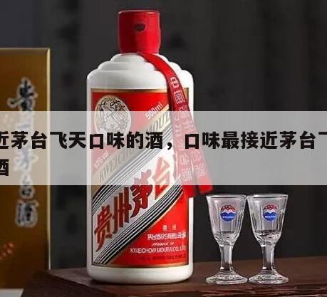 接近茅台飞天口味的酒，口味最接近茅台飞天的酒