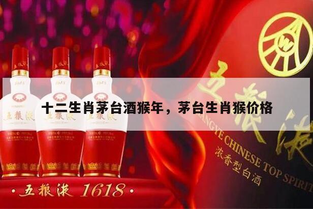 十二生肖茅台酒猴年，茅台生肖猴价格