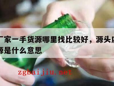 源头厂家一手货源哪里找比较好，源头店的一手货源是什么意思