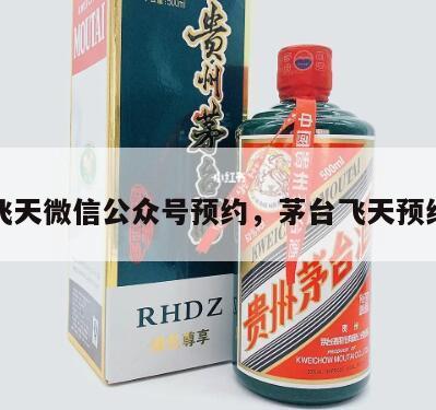 茅台飞天微信公众号预约，茅台飞天预约平台