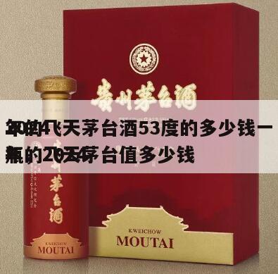 2024
年的飞天茅台酒53度的多少钱一瓶，2024
年的飞天茅台值多少钱