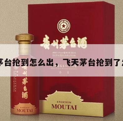 飞天茅台抢到怎么出，飞天茅台抢到了怎么出