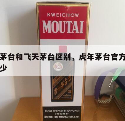 虎年茅台和飞天茅台区别，虎年茅台官方价格是多少