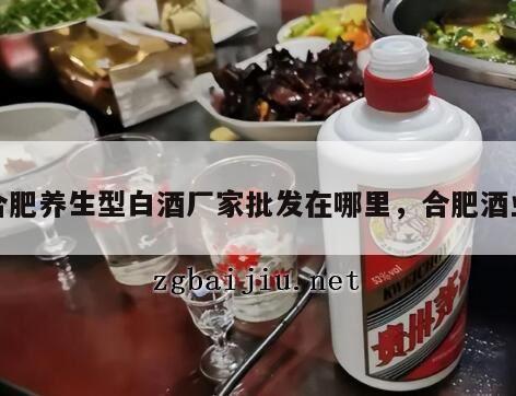 合肥养生型白酒厂家批发在哪里，合肥酒业