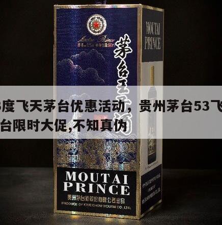 53度飞天茅台优惠活动，贵州茅台53飞天茅台限时大促,不知真伪