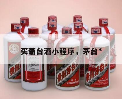 买茅台酒小程序，茅台*
买酒