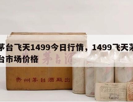 茅台飞天1499今日行情，1499飞天茅台市场价格