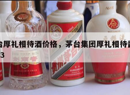 茅台厚礼相待酒价格，茅台集团厚礼相待酱香酒53