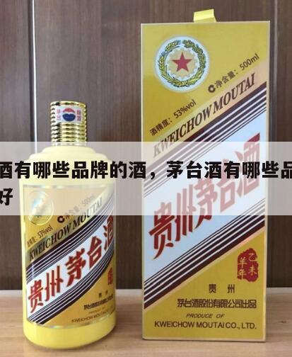 茅台酒有哪些品牌的酒，茅台酒有哪些品牌的酒质好