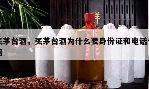 买茅台酒，买茅台酒为什么要身份证和电话号码