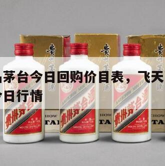 飞天精品茅台今日回购价目表，飞天茅台酒回收价格今日行情