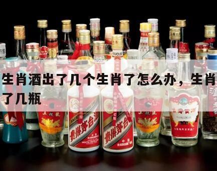 茅台生肖酒出了几个生肖了怎么办，生肖茅台酒出了几瓶