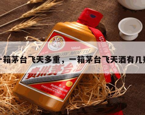 一箱茅台飞天多重，一箱茅台飞天酒有几瓶