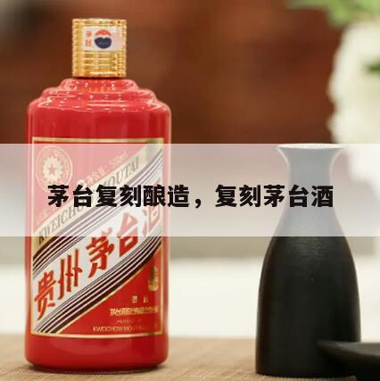 茅台复刻酿造，复刻茅台酒