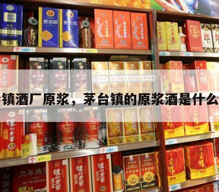 茅台镇酒厂原浆，茅台镇的原浆酒是什么原料