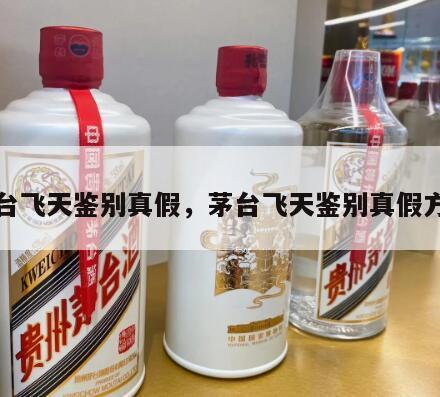 茅台飞天鉴别真假，茅台飞天鉴别真假方法