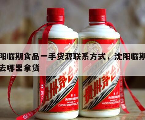 沈阳临期食品一手货源联系方式，沈阳临期产品去哪里拿货