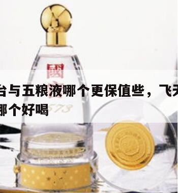 飞天茅台与五粮液哪个更保值些，飞天茅台跟五粮液哪个好喝
