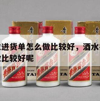 酒水批发进货单怎么做比较好，酒水批发进货单怎么做比较好呢