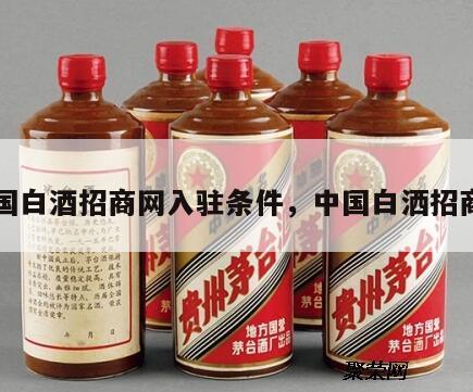 中国白酒招商网入驻条件，中国白洒招商网