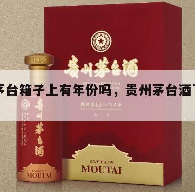 飞天茅台箱子上有年份吗，贵州茅台酒飞天箱子