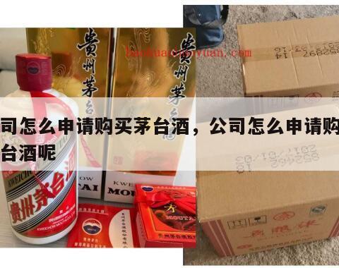 公司怎么申请购买茅台酒，公司怎么申请购买茅台酒呢