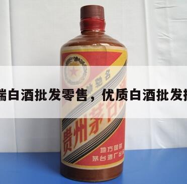 高端白酒批发零售，优质白酒批发排名