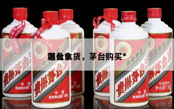 茅台*
怎么拿货，茅台购买*
叫什么