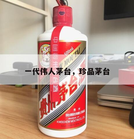 一代伟人茅台，珍品茅台