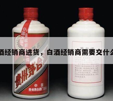 白酒经销商进货，白酒经销商需要交什么税