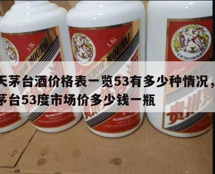 飞天茅台酒价格表一览53有多少种情况，飞天茅台53度市场价多少钱一瓶