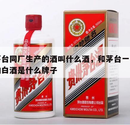 和茅台同厂生产的酒叫什么酒，和茅台一个厂家的白酒是什么牌子