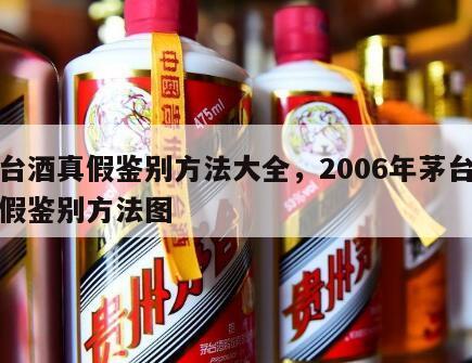 茅台酒真假鉴别方法大全，2006年茅台酒真假鉴别方法图