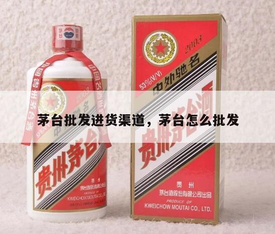 茅台批发进货渠道，茅台怎么批发