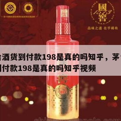茅台酒货到付款198是真的吗知乎，茅台酒货到付款198是真的吗知乎视频