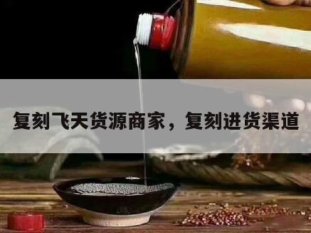 复刻飞天货源商家，复刻进货渠道