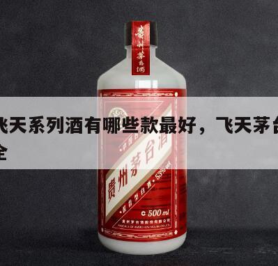 茅台飞天系列酒有哪些款最好，飞天茅台酒品种大全