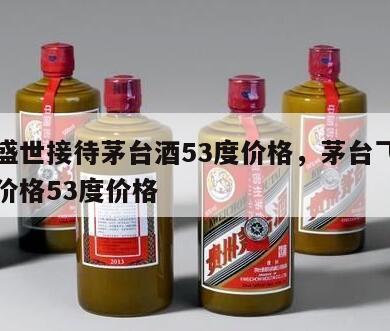 飞天盛世接待茅台酒53度价格，茅台飞天盛世酒价格53度价格