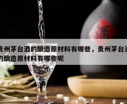 贵州茅台酒的酿造原材料有哪些，贵州茅台酒的酿造原材料有哪些呢