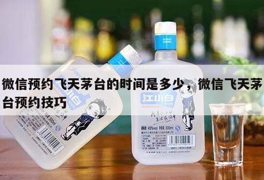 微信预约飞天茅台的时间是多少，微信飞天茅台预约技巧