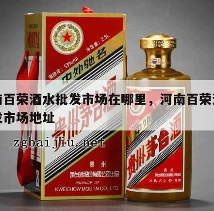 河南百荣酒水批发市场在哪里，河南百荣酒水批发市场地址